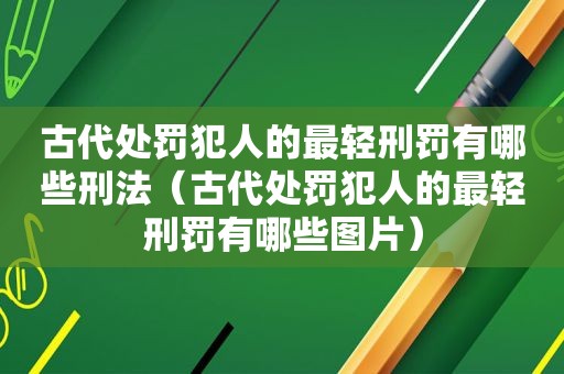 古代处罚犯人的最轻刑罚有哪些刑法（古代处罚犯人的最轻刑罚有哪些图片）