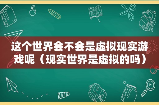 这个世界会不会是虚拟现实游戏呢（现实世界是虚拟的吗）