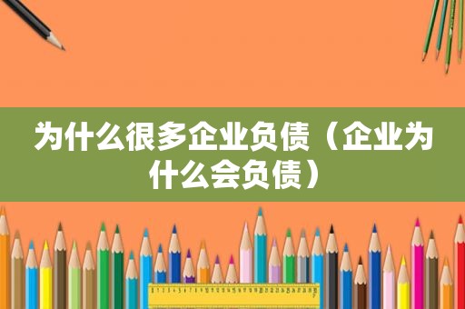 为什么很多企业负债（企业为什么会负债）