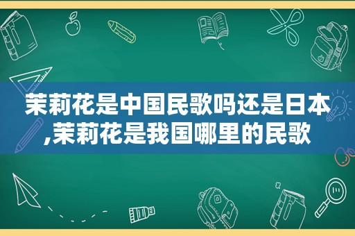 茉莉花是中国民歌吗还是日本,茉莉花是我国哪里的民歌