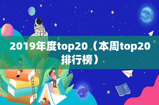 2019年度top20（本周top20排行榜）