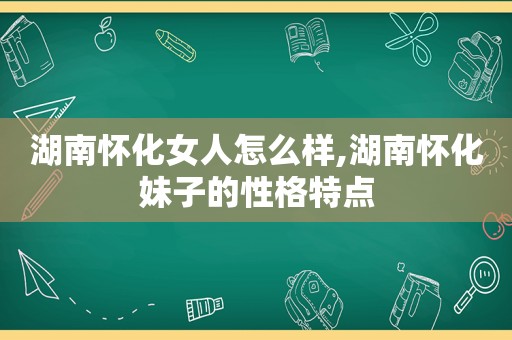 湖南怀化女人怎么样,湖南怀化妹子的性格特点