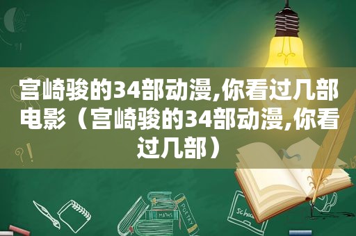 宫崎骏的34部动漫,你看过几部电影（宫崎骏的34部动漫,你看过几部）