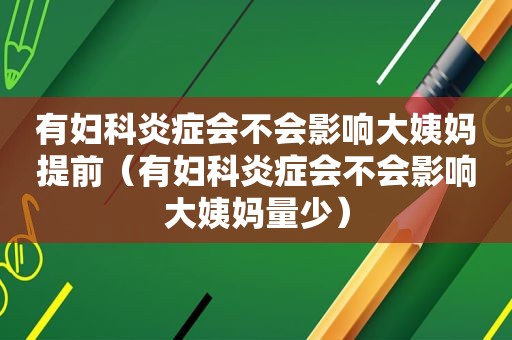 有妇科炎症会不会影响大姨妈提前（有妇科炎症会不会影响大姨妈量少）