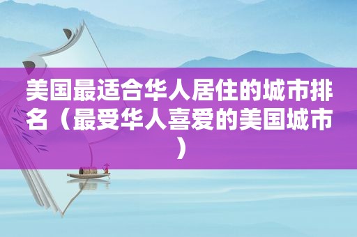 美国最适合华人居住的城市排名（最受华人喜爱的美国城市）