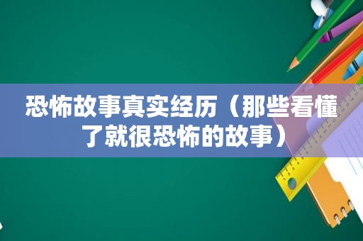 恐怖故事真实经历（那些看懂了就很恐怖的故事）