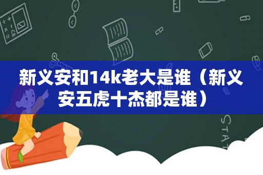 新义安和14k老大是谁（新义安五虎十杰都是谁）