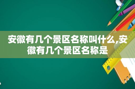 安徽有几个景区名称叫什么,安徽有几个景区名称是