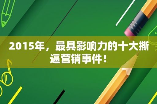 2015年，最具影响力的十大撕逼营销事件！  第1张