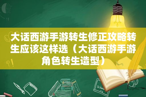 大话西游手游转生修正攻略转生应该这样选（大话西游手游角色转生造型）