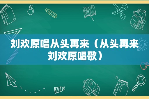 刘欢原唱从头再来（从头再来刘欢原唱歌）