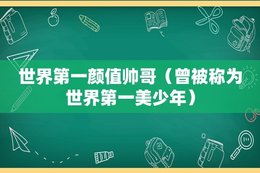 世界第一颜值帅哥（曾被称为世界第一美少年）