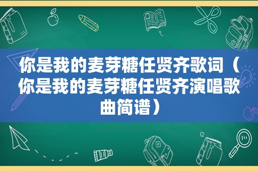 你是我的麦芽糖任贤齐歌词（你是我的麦芽糖任贤齐演唱歌曲简谱）