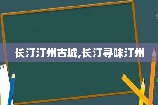 长汀汀州古城,长汀寻味汀州