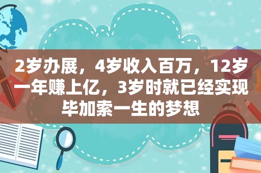 2岁办展，4岁收入百万，12岁一年赚上亿，3岁时就已经实现毕加索一生的梦想