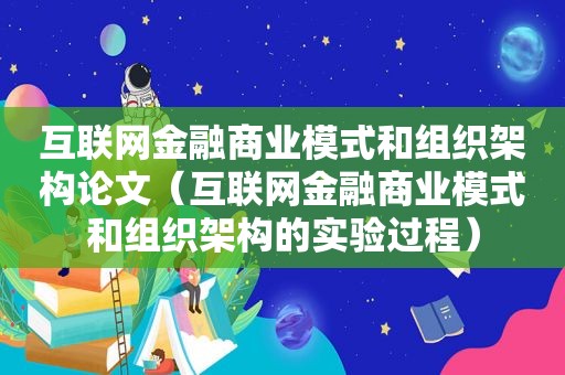 互联网金融商业模式和组织架构论文（互联网金融商业模式和组织架构的实验过程）  第1张