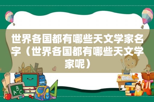 世界各国都有哪些天文学家名字（世界各国都有哪些天文学家呢）