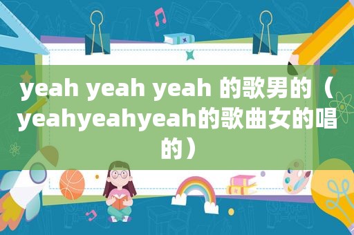 yeah yeah yeah 的歌男的（yeahyeahyeah的歌曲女的唱的）