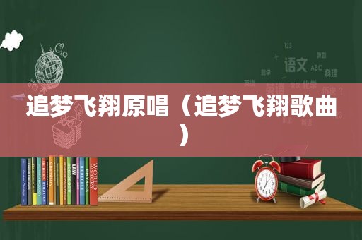 追梦飞翔原唱（追梦飞翔歌曲）