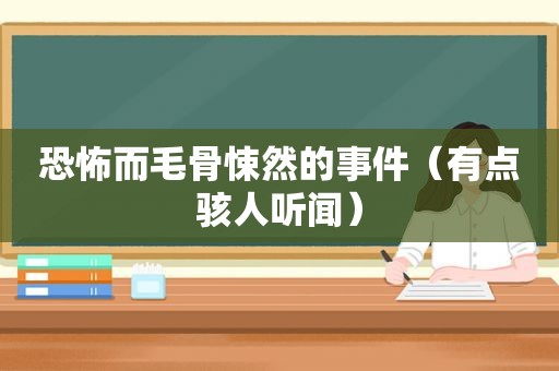 恐怖而毛骨悚然的事件（有点骇人听闻）