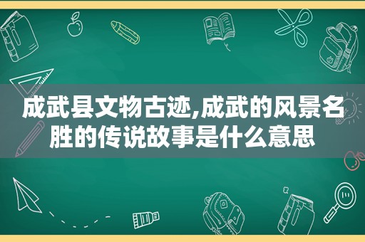 成武县文物古迹,成武的风景名胜的传说故事是什么意思