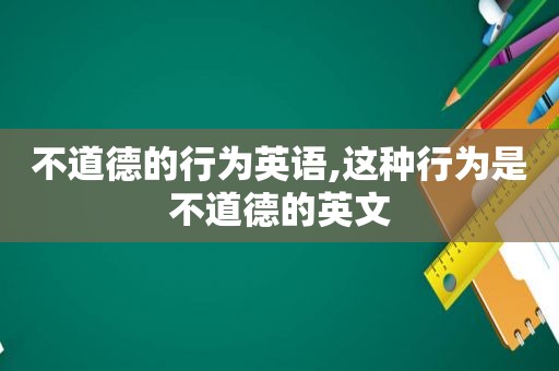 不道德的行为英语,这种行为是不道德的英文