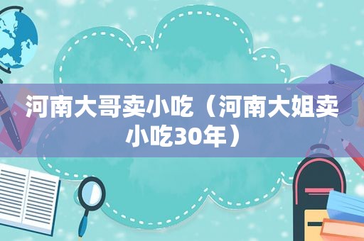 河南大哥卖小吃（河南大姐卖小吃30年）  第1张