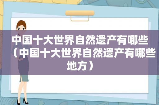 中国十大世界自然遗产有哪些（中国十大世界自然遗产有哪些地方）