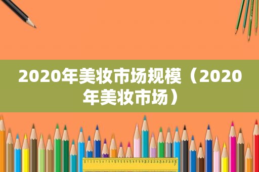 2020年美妆市场规模（2020年美妆市场）