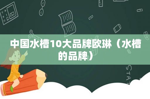 中国水槽10大品牌欧琳（水槽的品牌）