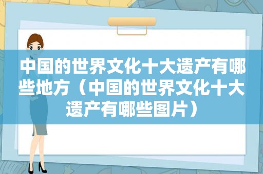 中国的世界文化十大遗产有哪些地方（中国的世界文化十大遗产有哪些图片）