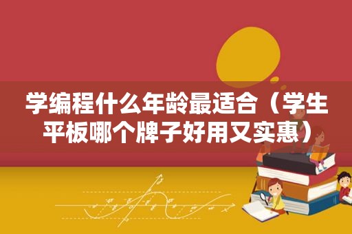 学编程什么年龄最适合（学生平板哪个牌子好用又实惠）