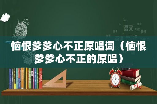 恼恨爹爹心不正原唱词（恼恨爹爹心不正的原唱）