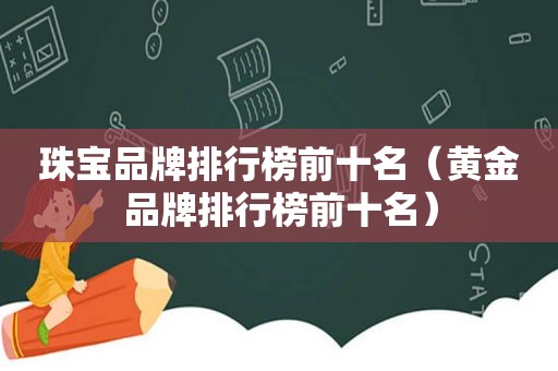 珠宝品牌排行榜前十名（黄金品牌排行榜前十名）