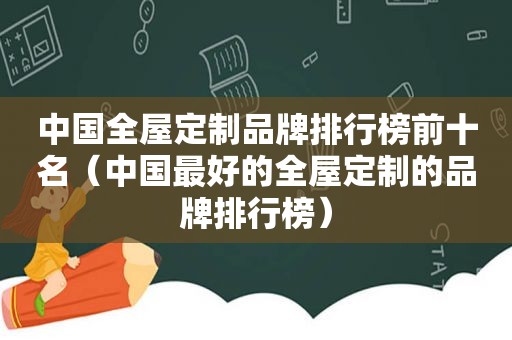 中国全屋定制品牌排行榜前十名（中国最好的全屋定制的品牌排行榜）