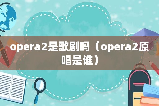 opera2是歌剧吗（opera2原唱是谁）