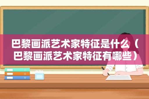 巴黎画派艺术家特征是什么（巴黎画派艺术家特征有哪些）