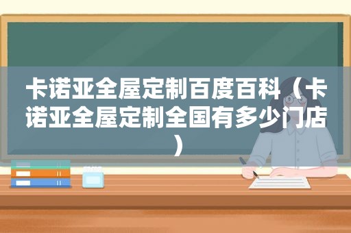 卡诺亚全屋定制百度百科（卡诺亚全屋定制全国有多少门店）