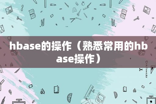 hbase的操作（熟悉常用的hbase操作）