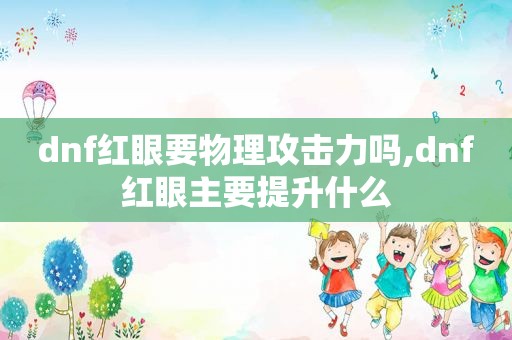 dnf红眼要物理攻击力吗,dnf红眼主要提升什么