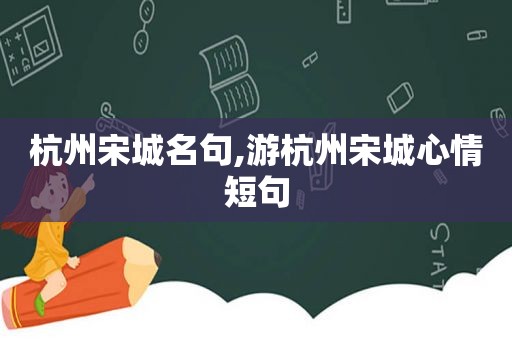 杭州宋城名句,游杭州宋城心情短句