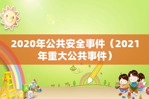 2020年公共安全事件（2021年重大公共事件）