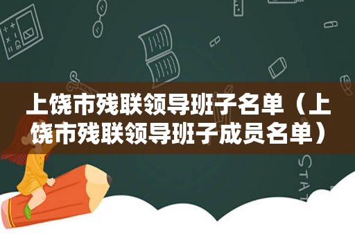 上饶市残联领导班子名单（上饶市残联领导班子成员名单）