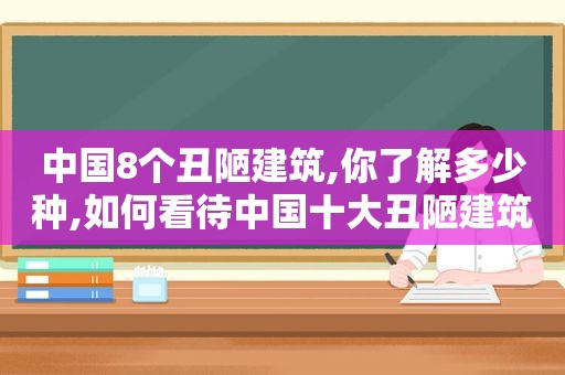 中国8个丑陋建筑,你了解多少种,如何看待中国十大丑陋建筑