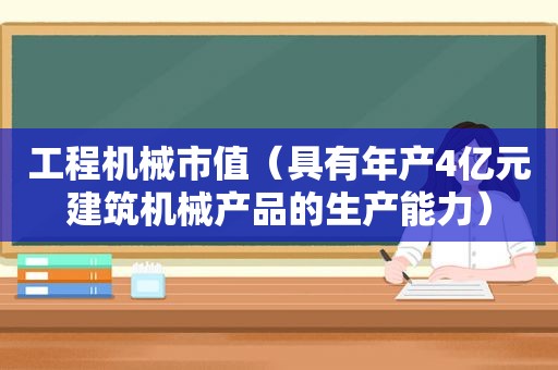 工程机械市值（具有年产4亿元建筑机械产品的生产能力）