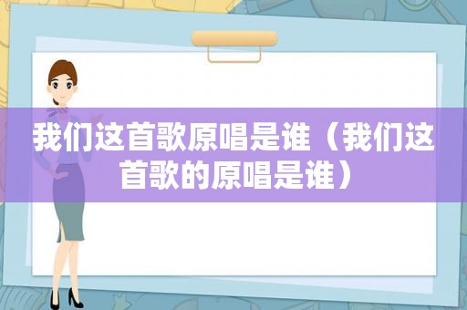 我们这首歌原唱是谁（我们这首歌的原唱是谁）