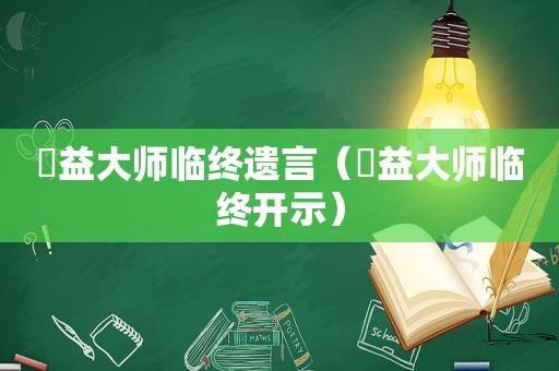 蕅益大师临终遗言（蕅益大师临终开示）