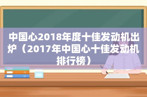 中国心2018年度十佳发动机出炉（2017年中国心十佳发动机排行榜）