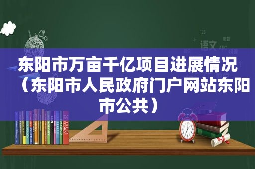 东阳市万亩千亿项目进展情况（东阳市人民 *** 门户网站东阳市公共）