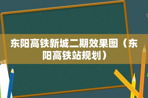 东阳高铁新城二期效果图（东阳高铁站规划）